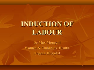 INDUCTION OFINDUCTION OF
LABOURLABOUR
Dr Max MongelliDr Max Mongelli
Women & Childrens’ HealthWomen & Childrens’ Health
Nepean HospitalNepean Hospital
 