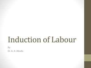 Induction of Labour
By
Dr. A. A. Abudu
 
