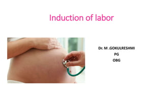 Induction of labor
Dr. M .GOKULRESHMI
PG
OBG
 
