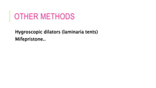 OTHER METHODS
Hygroscopic dilators (laminaria tents)
Mifepristone..
 