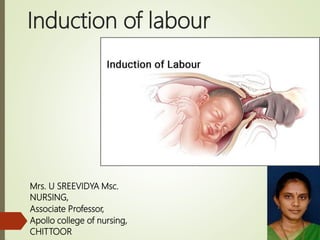 Induction of labour
Mrs. U SREEVIDYA Msc.
NURSING,
Associate Professor,
Apollo college of nursing,
CHITTOOR
 