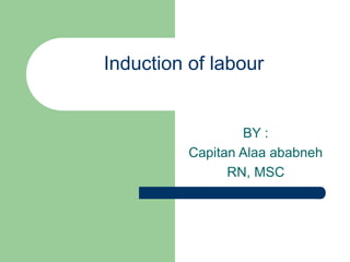 Induction of labour
BY :
Capitan Alaa ababneh
RN, MSC
 
