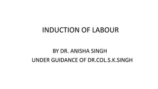 INDUCTION OF LABOUR
BY DR. ANISHA SINGH
UNDER GUIDANCE OF DR.COL.S.K.SINGH
 