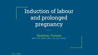 Induction of labour
and prolonged
pregnancy
Hashem Yaseen
MBBS, MSc (O&G), JBOG, Arab.BOG, MRCOG
July / 2020
 