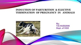 By;
Y.D.HUSSAINI
Dept. of VGO
INDUCTION OF PARTURITION & ELECTIVE
TERMINATION OF PREGNANCY IN ANIMALS
 