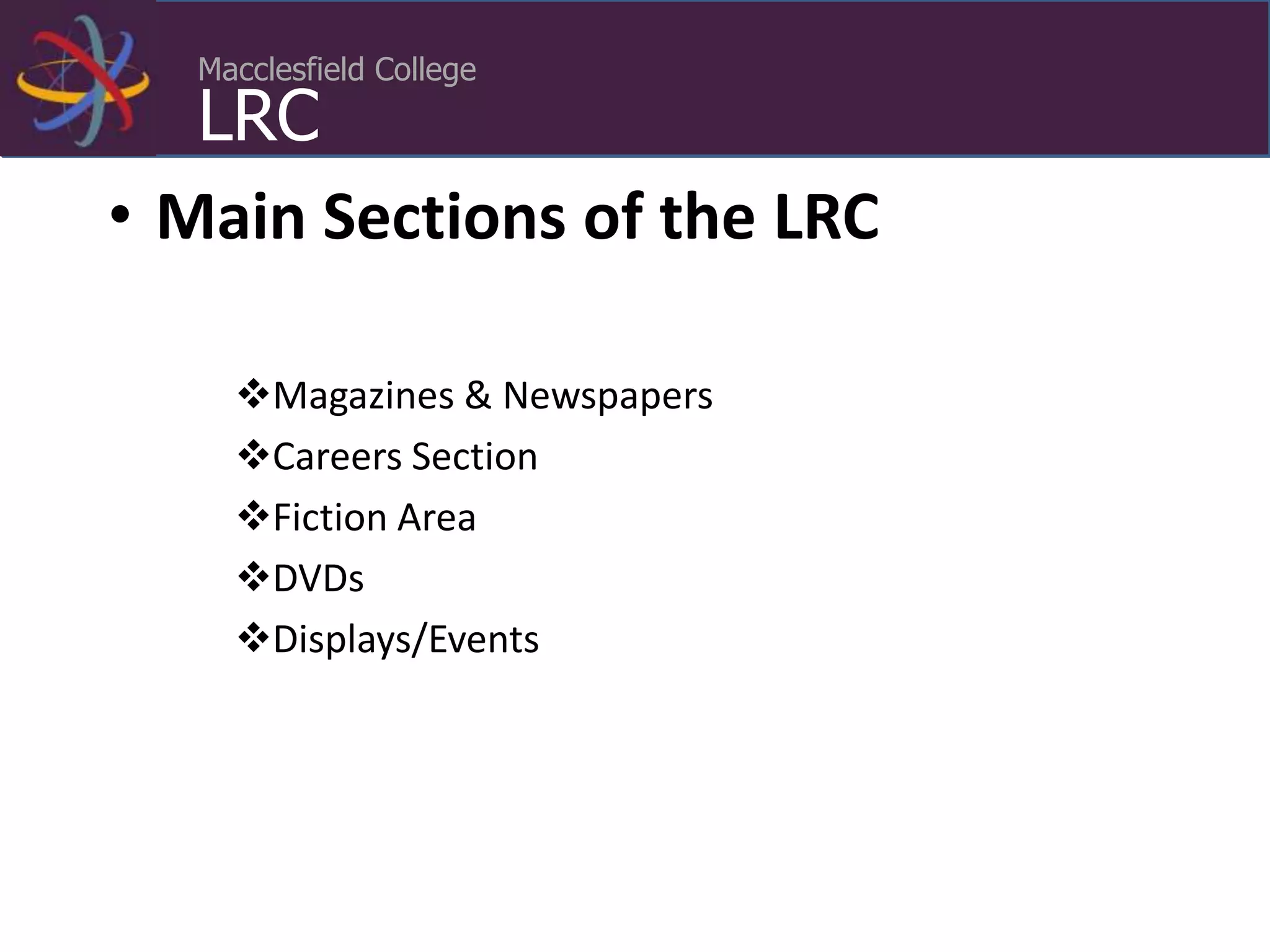 Macclesfield College
LRC
• Main Sections of the LRC
Magazines & Newspapers
Careers Section
Fiction Area
DVDs
Displays/Events
 