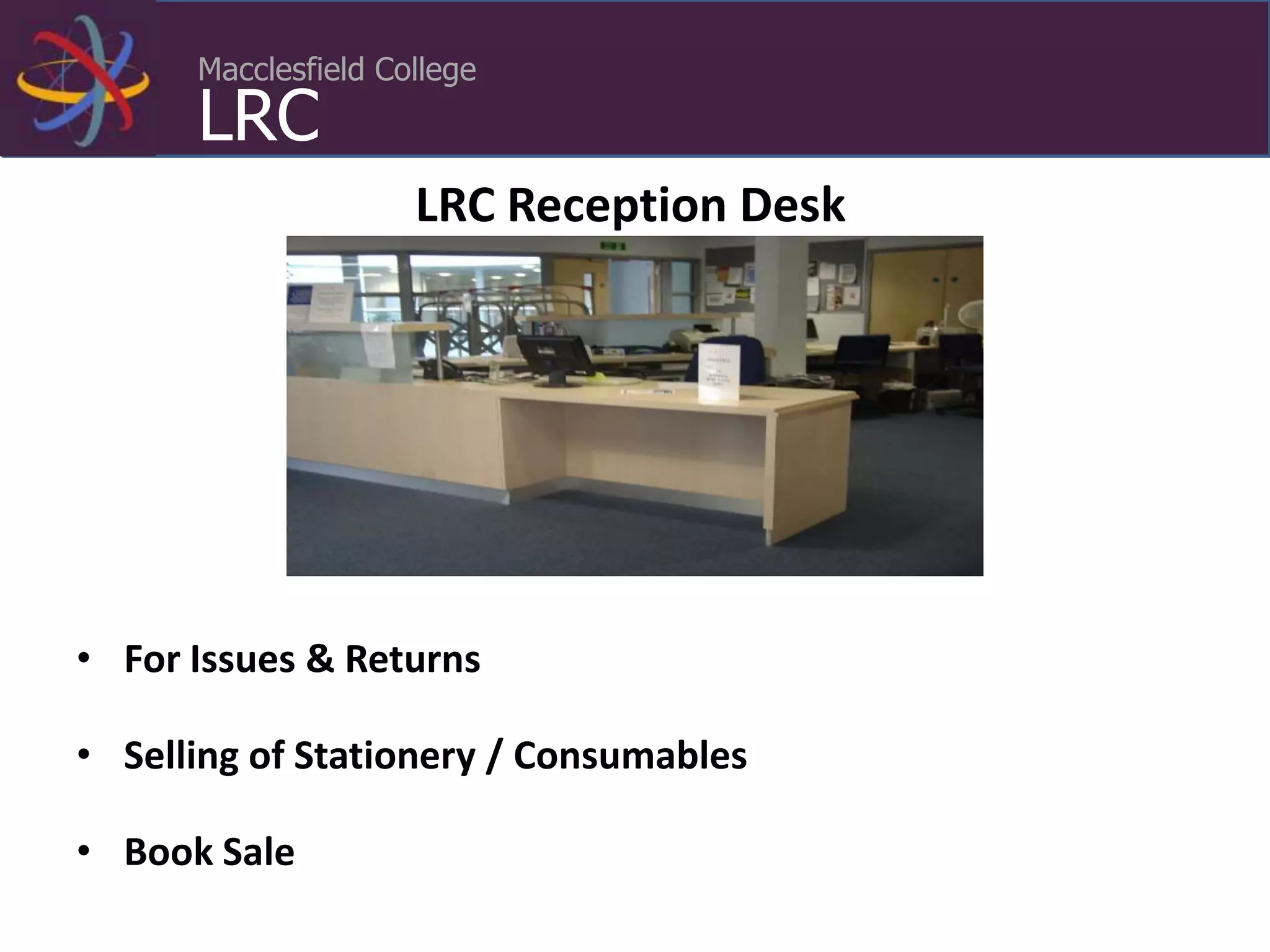 Macclesfield College
LRC
• For Issues & Returns
• Selling of Stationery / Consumables
• Book Sale
LRC Reception Desk
 