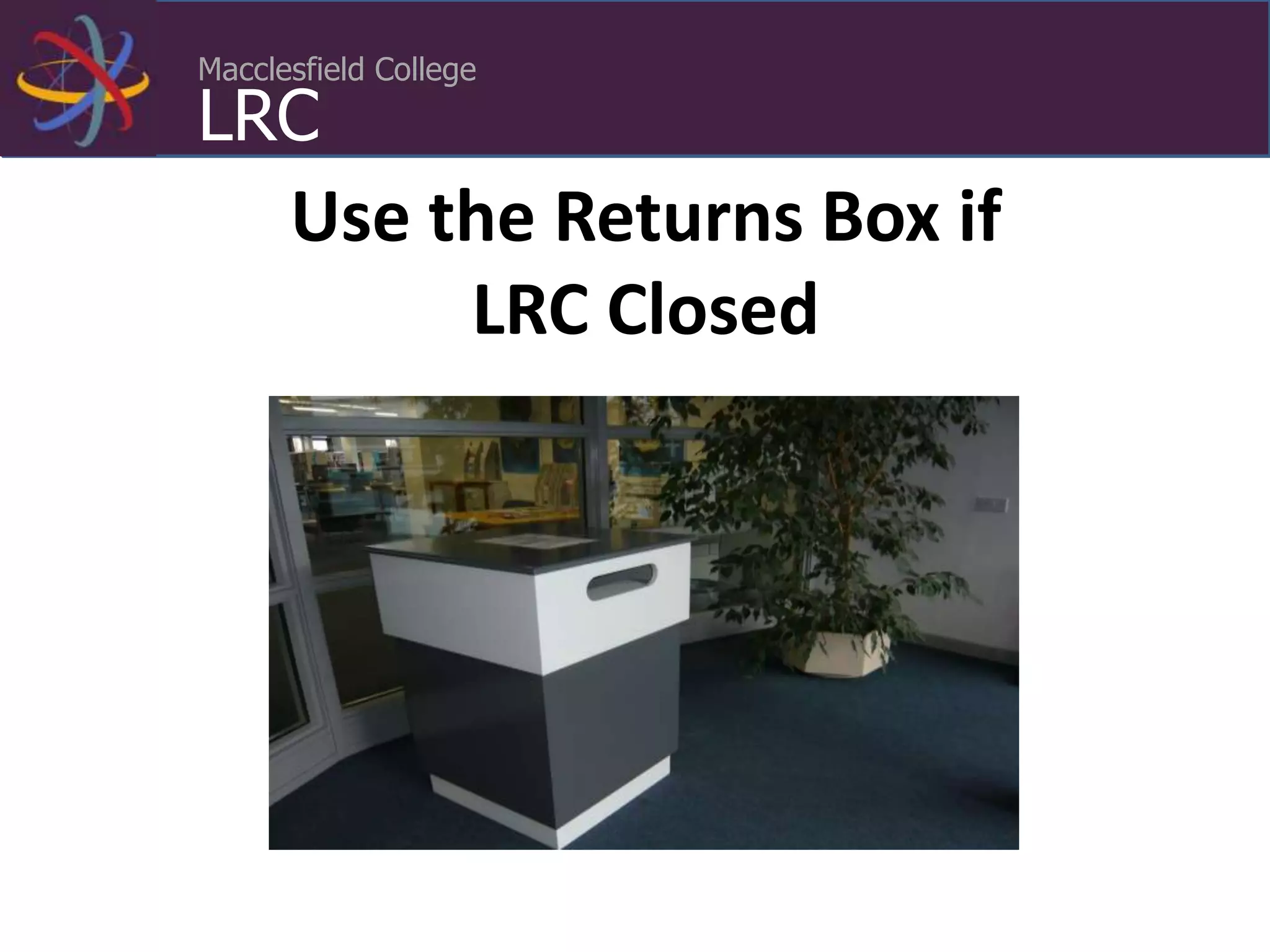 Macclesfield College
LRC
Use the Returns Box if
LRC Closed
 