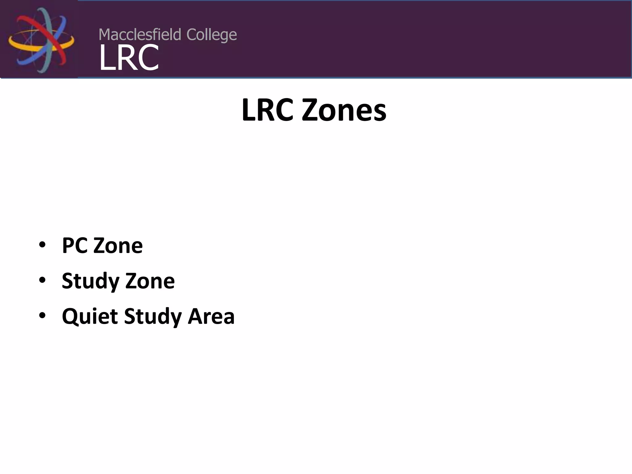 Macclesfield College
LRC
LRC Zones
• PC Zone
• Study Zone
• Quiet Study Area
 