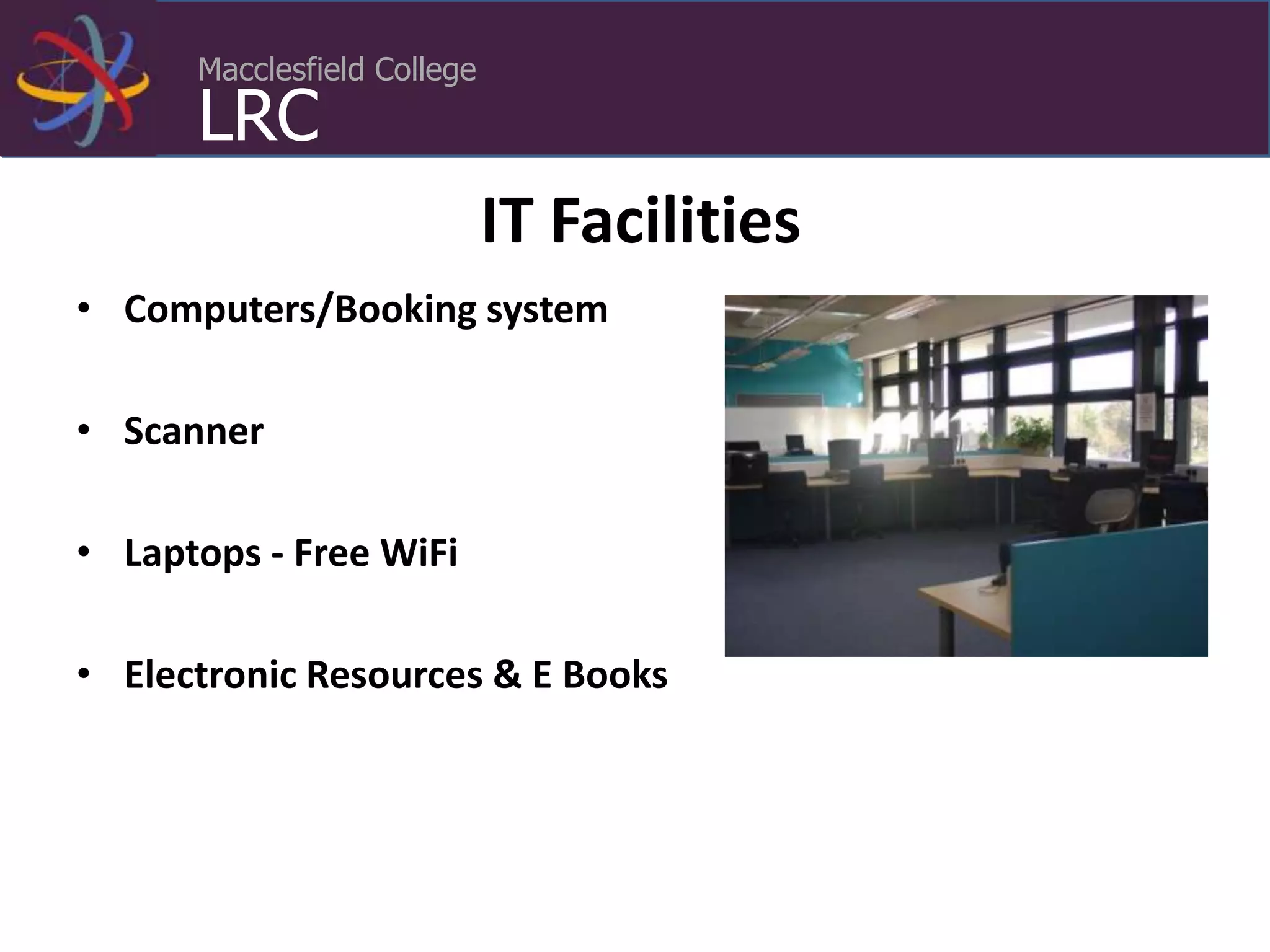 Macclesfield College
LRC
IT Facilities
• Computers/Booking system
• Scanner
• Laptops - Free WiFi
• Electronic Resources & E Books
 