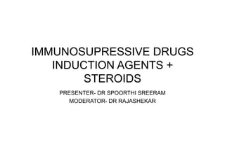 IMMUNOSUPRESSIVE DRUGS
INDUCTION AGENTS +
STEROIDS
PRESENTER- DR SPOORTHI SREERAM
MODERATOR- DR RAJASHEKAR
 