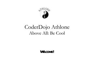 CoderDojo Athlone
 Above All: Be Cool


      W come!
       el
 