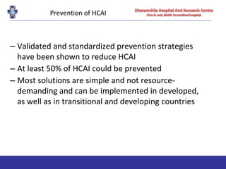 Prevention of HCAI
– Validated and standardized prevention strategies
have been shown to reduce HCAI
– At least 50% of HCAI could be prevented
– Most solutions are simple and not resource-
demanding and can be implemented in developed,
as well as in transitional and developing countries
 