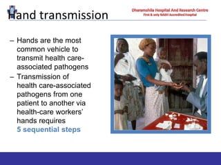 Hand transmission
– Hands are the most
common vehicle to
transmit health care-
associated pathogens
– Transmission of
health care-associated
pathogens from one
patient to another via
health-care workers’
hands requires
5 sequential steps
 