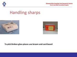 Handling sharps
To pick Broken glass pieces use broom and card board
 