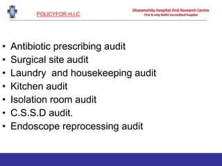 POLICYFOR H.I.C
• Antibiotic prescribing audit
• Surgical site audit
• Laundry and housekeeping audit
• Kitchen audit
• Isolation room audit
• C.S.S.D audit.
• Endoscope reprocessing audit
 