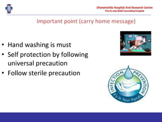 Important point (carry home message)
• Hand washing is must
• Self protection by following
universal precaution
• Follow sterile precaution
 