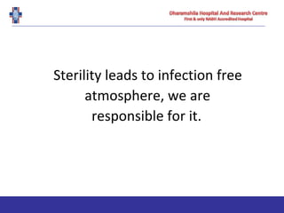 Sterility leads to infection free
atmosphere, we are
responsible for it.
 