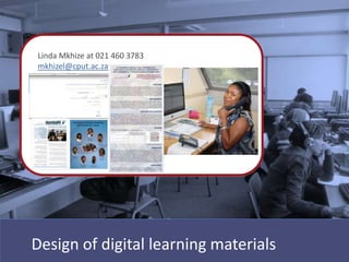 Linda Mkhize at 021 460 3783
mkhizel@cput.ac.za MENT




Design of digital learning materials
 