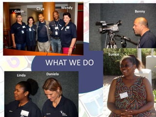 Clive             Wendy
Gavin                                       Benny




                                   Eunice

                 WHAT WE DO
 Linda           Daniela
 