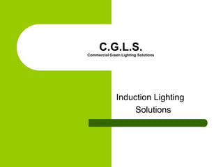 C.G.L.S.Commercial Green Lighting Solutions Induction Lighting         Solutions 