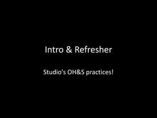 Intro & Refresher
Studio's OH&S practices!

 