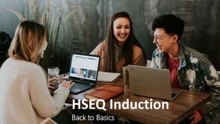 HSEQ Induction
Back to Basics
 