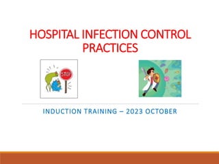 HOSPITAL INFECTION CONTROL
PRACTICES
INDUCTION TRAINING – 2023 OCTOBER
 