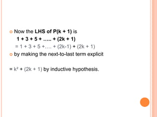  Now the LHS of P(k + 1) is
   1 + 3 + 5 + ….. + (2k + 1)
  = 1 + 3 + 5 +…. + (2k-1) + (2k + 1)
 by making the next-to-last term explicit



= k² + (2k + 1) by inductive hypothesis.
 