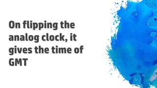 On flipping the
analog clock, it
gives the time of
GMT
 