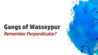 Gangs of Wasseypur
Remember Perpendicular?
 
