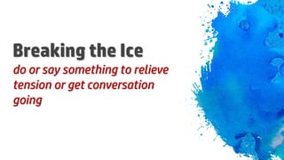 Breaking the Ice
do or say something to relieve
tension or get conversation
going
 