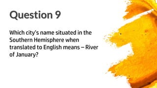 Question 9
18
Which city’s name situated in the
Southern Hemisphere when
translated to English means – River
of January?
 