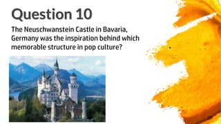 20
The Neuschwanstein Castle in Bavaria,
Germany was the inspiration behind which
memorable structure in pop culture?
Question 10
 