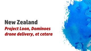 New Zealand
Project Loon, Dominoes
drone delivery, et cetera
 