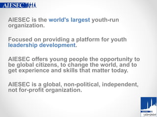 AIESEC is the world's largest youth-run
organization.
Focused on providing a platform for youth
leadership development.
AI...