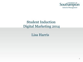 1 
Student Induction 
Digital Marketing 2014 
Lisa Harris 
 
