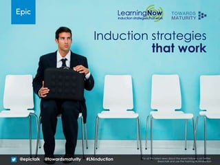 Induction strategies
that work
@epictalk For all the latest news about the event follow us on Twitter
@epictalk and use the hashtag #LNinduction
@towardsmaturity #LNinduction
 