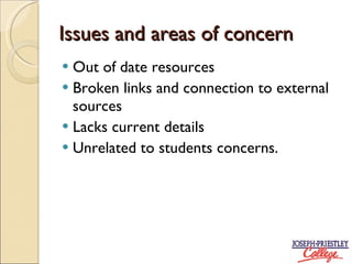 Issues and areas of concern Out of date resources Broken links and connection to external sources Lacks current details Unrelated to students concerns.