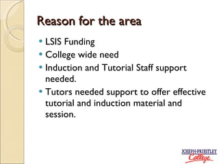 Reason for the area LSIS Funding College wide need Induction and Tutorial Staff support needed. Tutors needed support to offer effective tutorial and induction material and session.