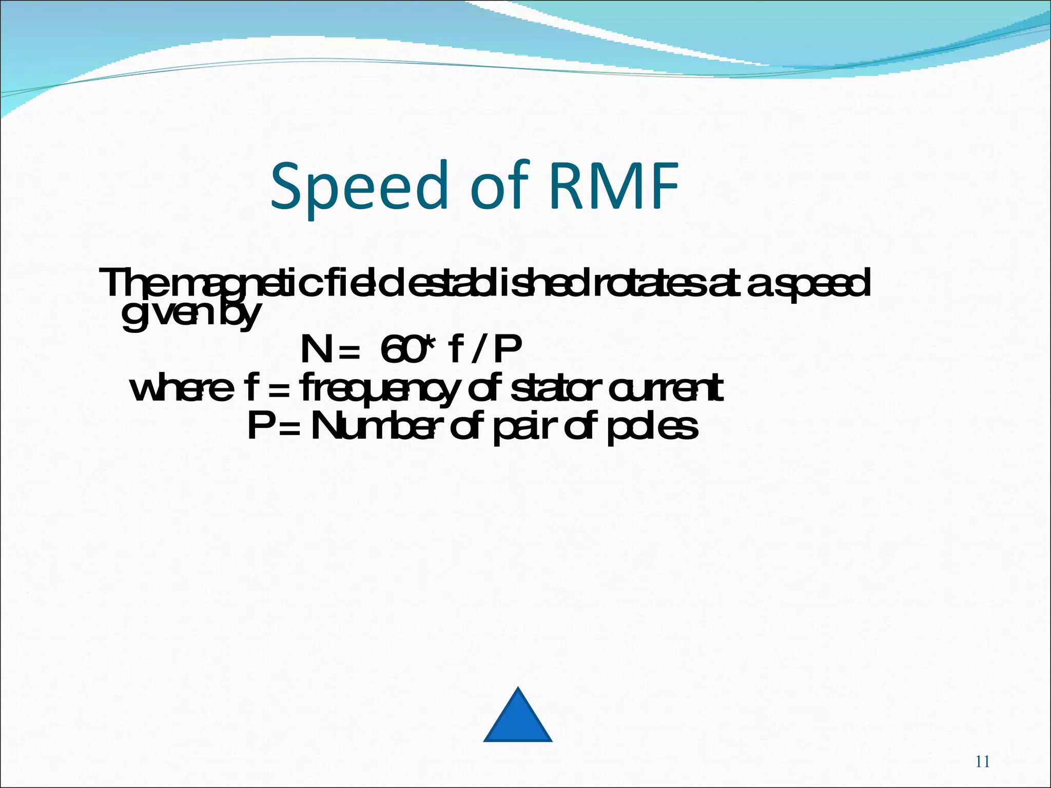 Speed of RMF The magnetic field established rotates at a speed given by N =  60* f / P where  f = frequency of stator current P = Number of pair of poles 