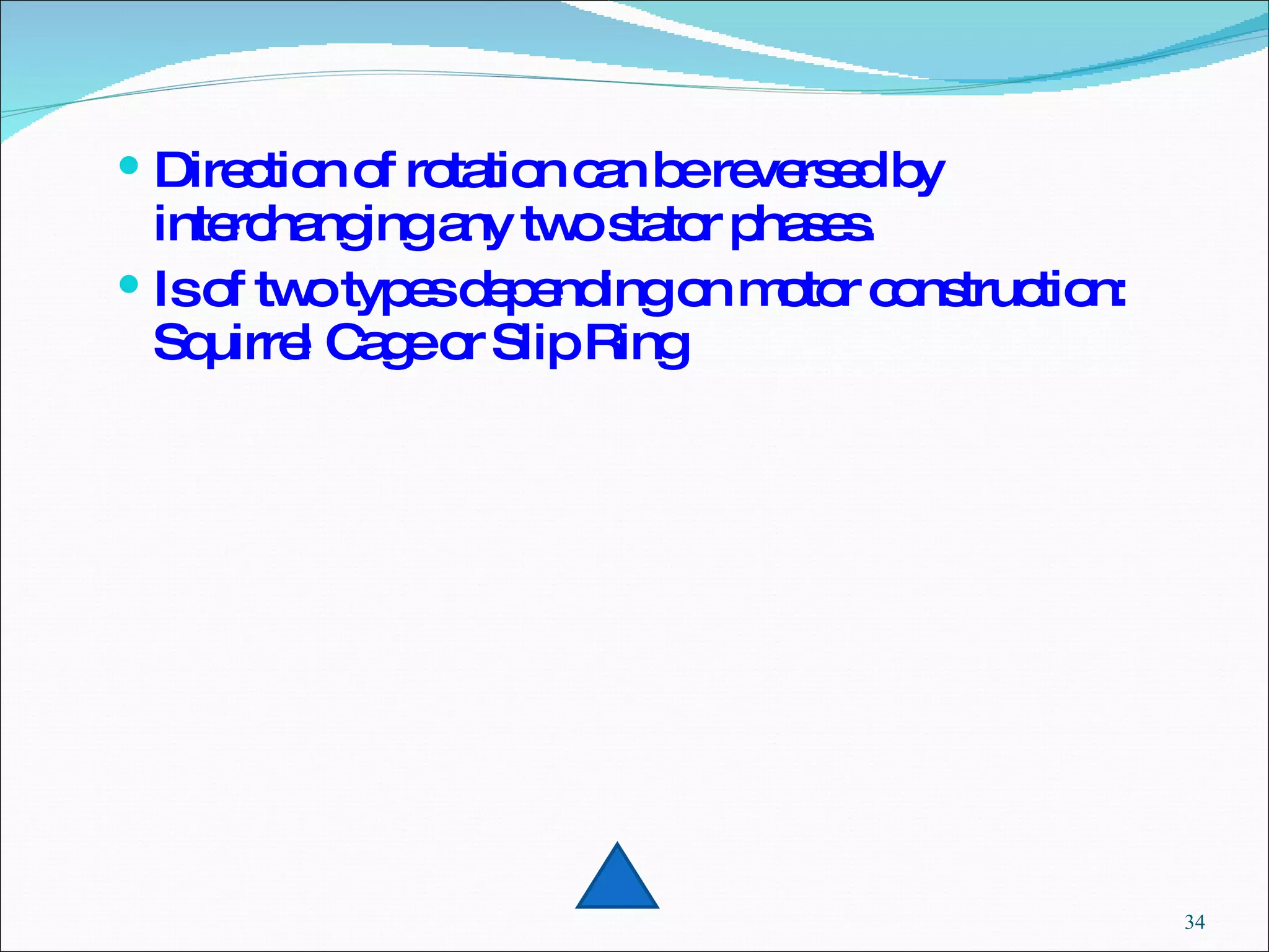 Direction of rotation can be reversed by interchanging any two stator phases. Is of two types depending on motor construction: Squirrel Cage or Slip Ring 