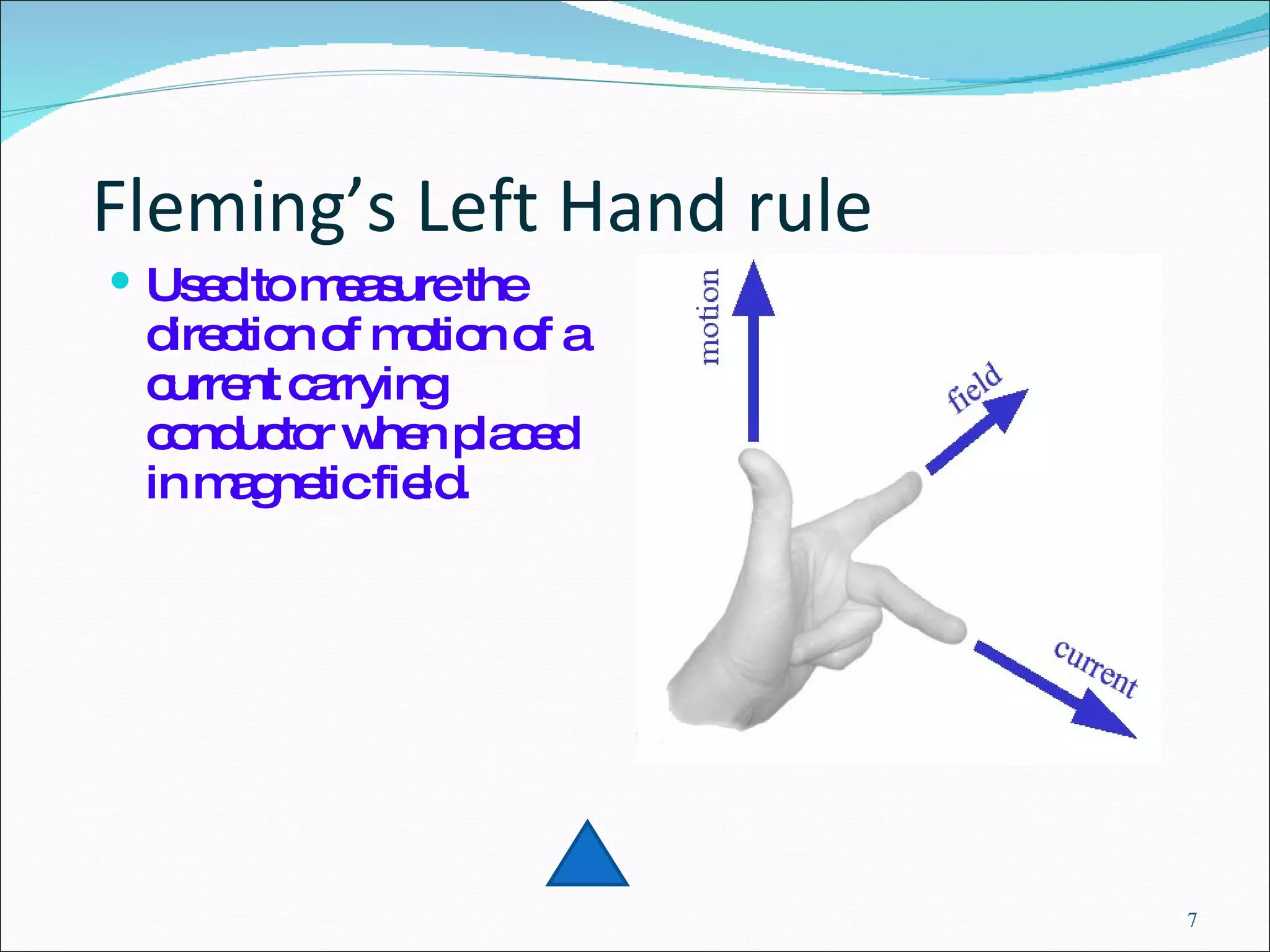 Fleming’s Left Hand rule Used to measure the direction of motion of a current carrying conductor when placed in magnetic field. 