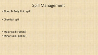 Spill Management
• Blood & Body fluid spill
• Chemical spill
• Major spill (>30 ml)
• Minor spill (<30 ml)
 