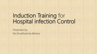 Induction Training for
Hospital infection Control
Presented by;
Ms.Shradhashree Behera
 