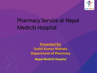 Presented By:
Sushil Kumar Mahato
Department of Pharmacy
Nepal Mediciti Hospital
Pharmacy Service at Nepal
Mediciti Hospital
 