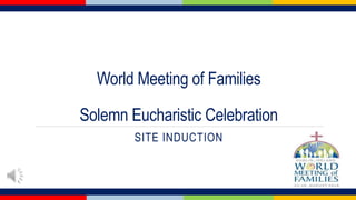 World Meeting of Families
Solemn Eucharistic Celebration
SITE INDUCTION
 