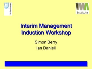 Interim ManagementInduction Workshop Simon Berry Ian Daniell 