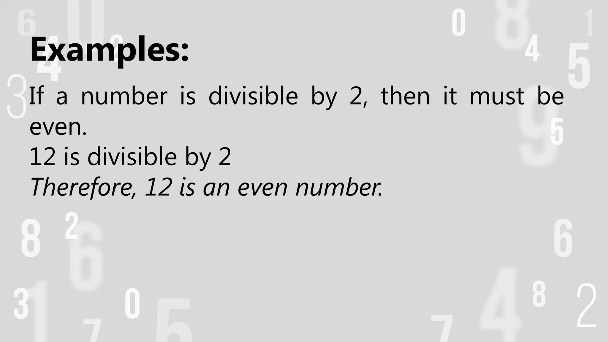 Examples:
If a number is divisible by 2, then it must be
even.
12 is divisible by 2
Therefore, 12 is an even number.
 