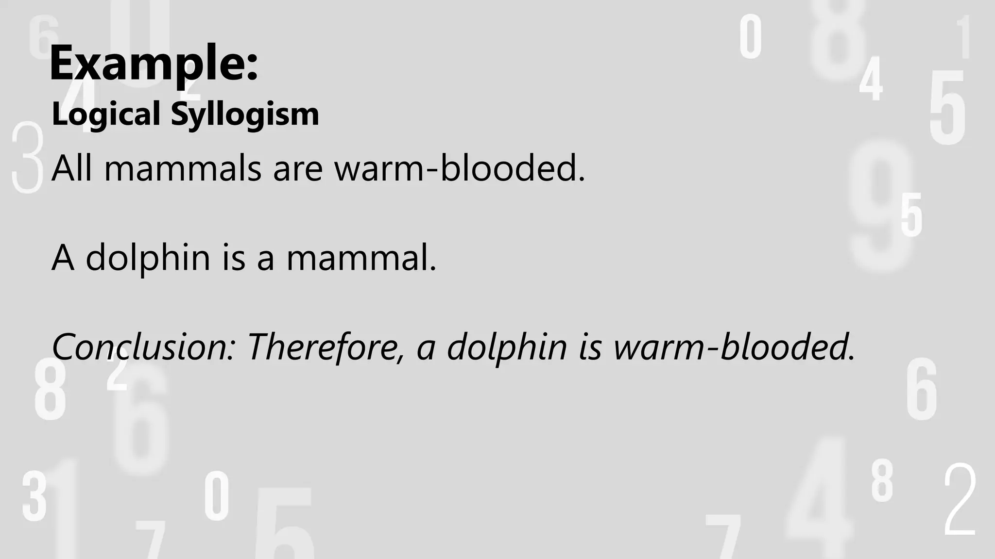 Logical Syllogism
All mammals are warm-blooded.
A dolphin is a mammal.
Conclusion: Therefore, a dolphin is warm-blooded.
Example:
 